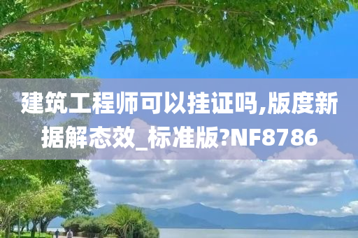 建筑工程师可以挂证吗,版度新据解态效_标准版?NF8786