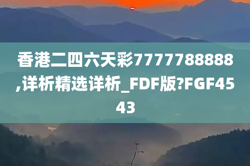 香港二四六天彩7777788888,详析精选详析_FDF版?FGF4543