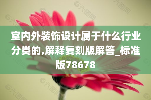 室内外装饰设计属于什么行业分类的,解释复刻版解答_标准版78678