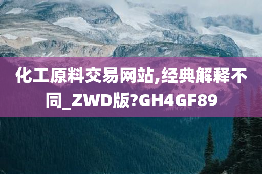 化工原料交易网站,经典解释不同_ZWD版?GH4GF89