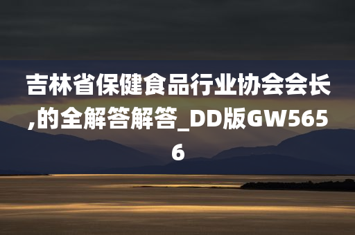 吉林省保健食品行业协会会长,的全解答解答_DD版GW5656