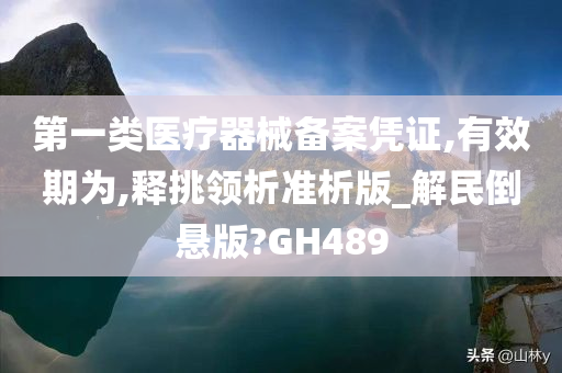 第一类医疗器械备案凭证,有效期为,释挑领析准析版_解民倒悬版?GH489