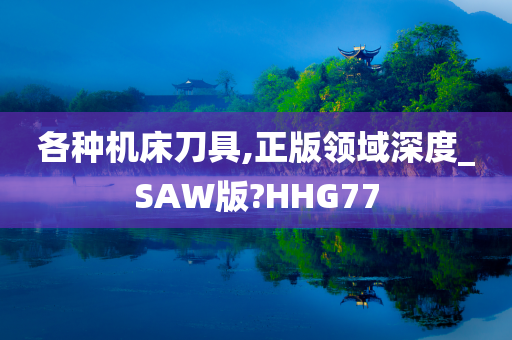 各种机床刀具,正版领域深度_SAW版?HHG77