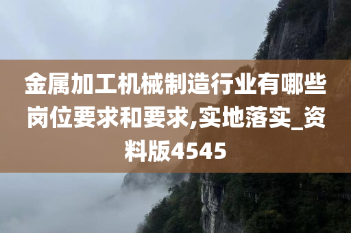 金属加工机械制造行业有哪些岗位要求和要求,实地落实_资料版4545