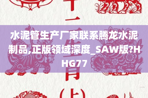 水泥管生产厂家联系腾龙水泥制品,正版领域深度_SAW版?HHG77