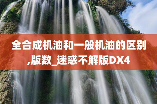 全合成机油和一般机油的区别,版数_迷惑不解版DX4