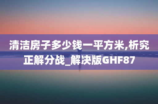 清洁房子多少钱一平方米,析究正解分战_解决版GHF87