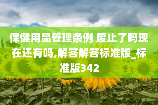 保健用品管理条例 废止了吗现在还有吗,解答解答标准版_标准版342