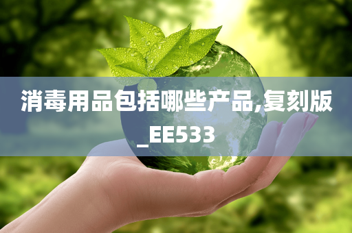 消毒用品包括哪些产品,复刻版_EE533