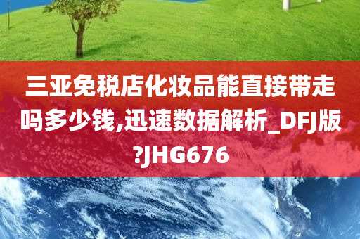 三亚免税店化妆品能直接带走吗多少钱,迅速数据解析_DFJ版?JHG676