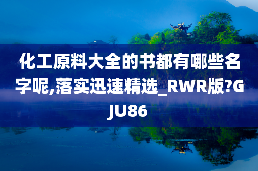 化工原料大全的书都有哪些名字呢,落实迅速精选_RWR版?GJU86