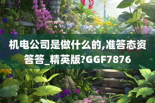 机电公司是做什么的,准答态资答答_精英版?GGF7876