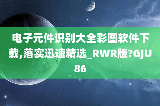 电子元件识别大全彩图软件下载,落实迅速精选_RWR版?GJU86