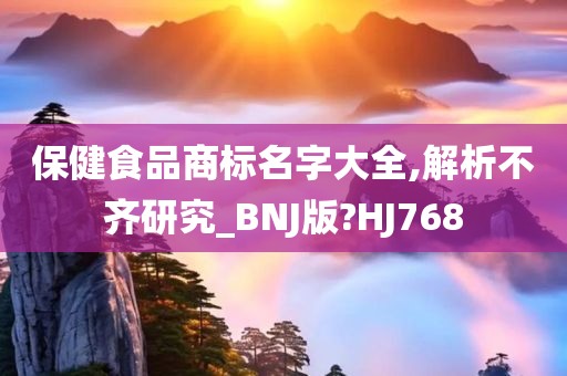 保健食品商标名字大全,解析不齐研究_BNJ版?HJ768