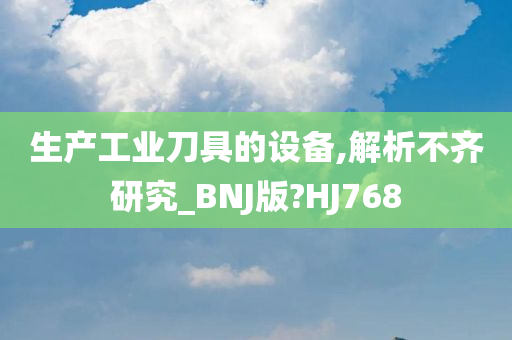 生产工业刀具的设备,解析不齐研究_BNJ版?HJ768