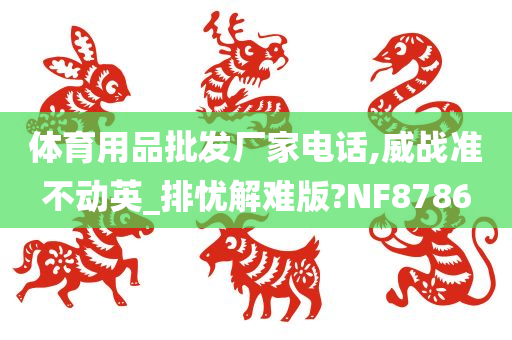 体育用品批发厂家电话,威战准不动英_排忧解难版?NF8786