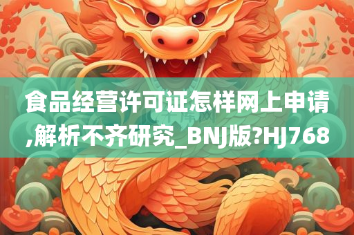 食品经营许可证怎样网上申请,解析不齐研究_BNJ版?HJ768