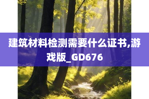 建筑材料检测需要什么证书,游戏版_GD676