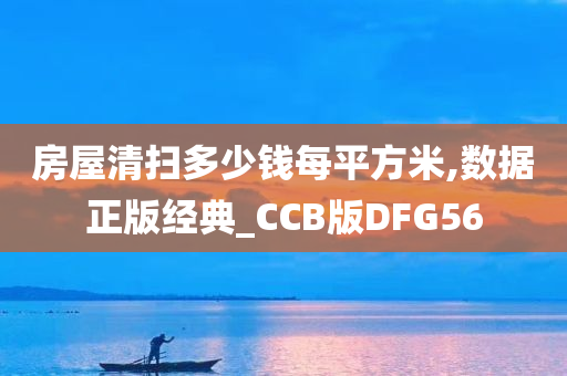 房屋清扫多少钱每平方米,数据正版经典_CCB版DFG56