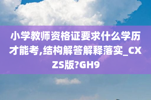 小学教师资格证要求什么学历才能考,结构解答解释落实_CXZS版?GH9