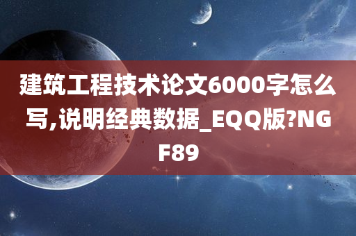 建筑工程技术论文6000字怎么写,说明经典数据_EQQ版?NGF89