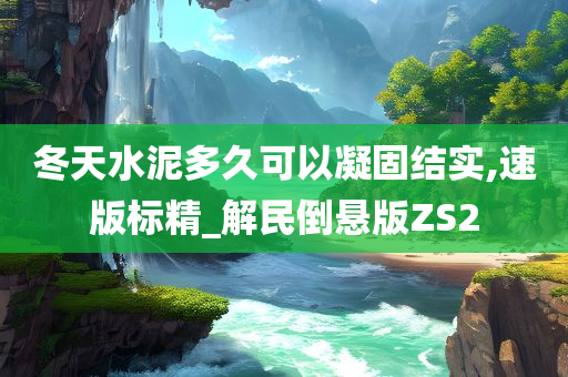 冬天水泥多久可以凝固结实,速版标精_解民倒悬版ZS2