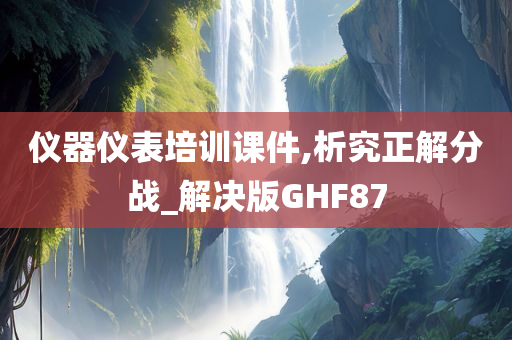 仪器仪表培训课件,析究正解分战_解决版GHF87