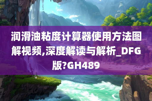 润滑油粘度计算器使用方法图解视频,深度解读与解析_DFG版?GH489