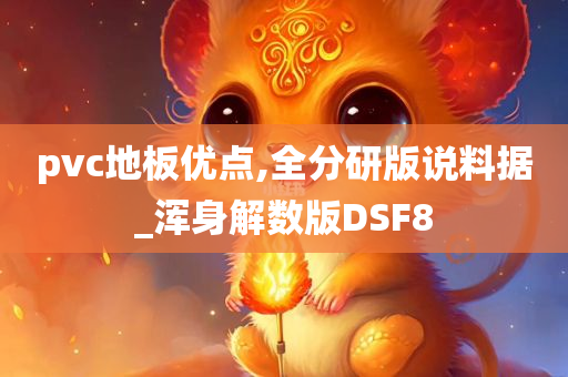 pvc地板优点,全分研版说料据_浑身解数版DSF8