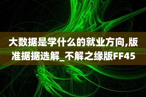 大数据是学什么的就业方向,版准据据选解_不解之缘版FF45