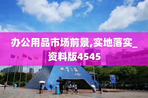 办公用品市场前景,实地落实_资料版4545