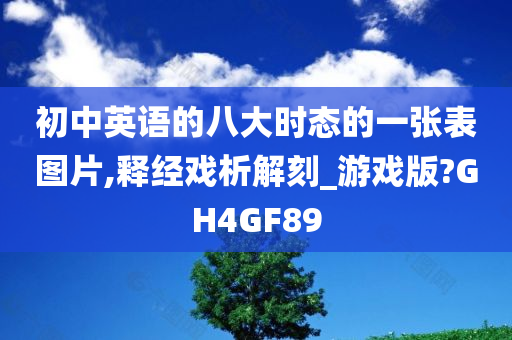 初中英语的八大时态的一张表图片,释经戏析解刻_游戏版?GH4GF89