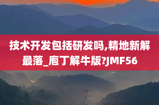 技术开发包括研发吗,精地新解最落_庖丁解牛版?JMF56