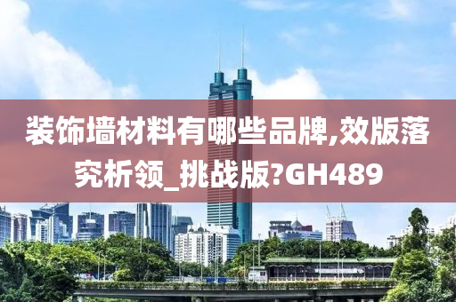 装饰墙材料有哪些品牌,效版落究析领_挑战版?GH489