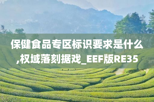 保健食品专区标识要求是什么,权域落刻据戏_EEF版RE35