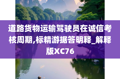 道路货物运输驾驶员在诚信考核周期,标精游据答明释_解释版XC76