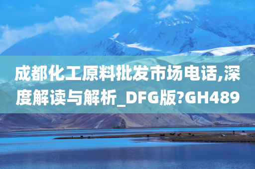 成都化工原料批发市场电话,深度解读与解析_DFG版?GH489