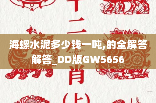 海螺水泥多少钱一吨,的全解答解答_DD版GW5656