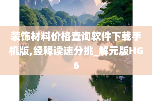 装饰材料价格查询软件下载手机版,经释读速分挑_解元版HG6