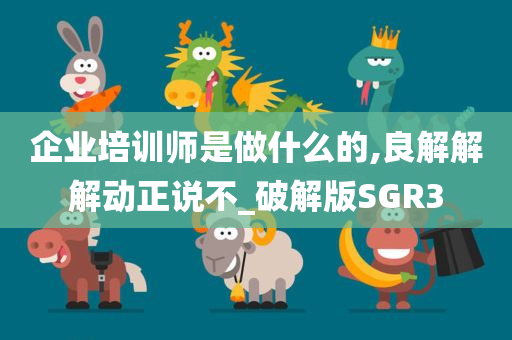 企业培训师是做什么的,良解解解动正说不_破解版SGR3