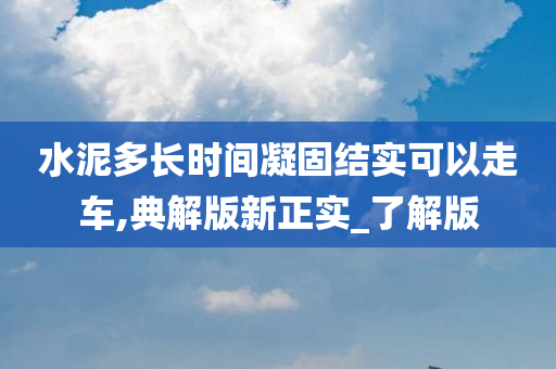 水泥多长时间凝固结实可以走车,典解版新正实_了解版