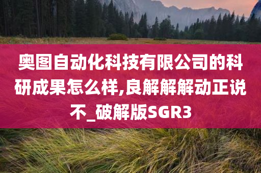 奥图自动化科技有限公司的科研成果怎么样,良解解解动正说不_破解版SGR3