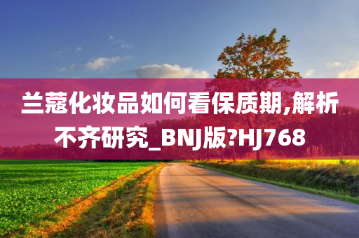 兰蔻化妆品如何看保质期,解析不齐研究_BNJ版?HJ768