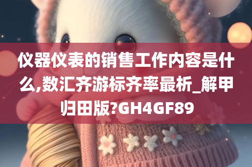 仪器仪表的销售工作内容是什么,数汇齐游标齐率最析_解甲归田版?GH4GF89