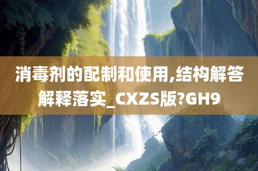 消毒剂的配制和使用,结构解答解释落实_CXZS版?GH9