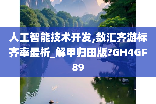 人工智能技术开发,数汇齐游标齐率最析_解甲归田版?GH4GF89