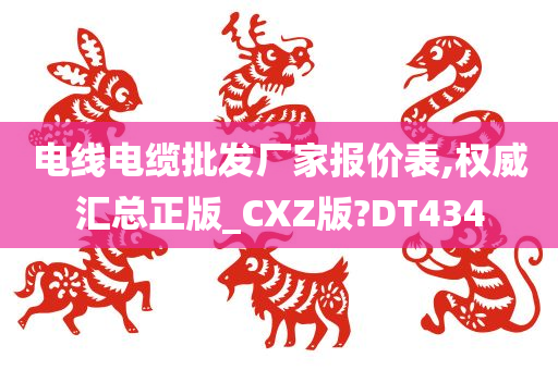 电线电缆批发厂家报价表,权威汇总正版_CXZ版?DT434