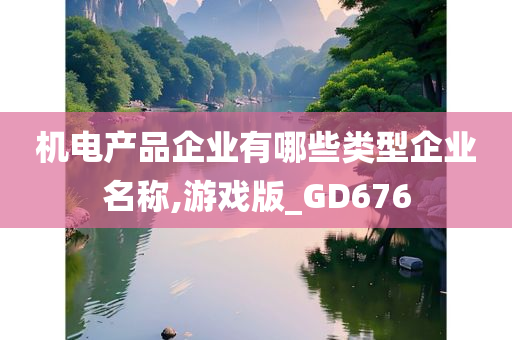 机电产品企业有哪些类型企业名称,游戏版_GD676