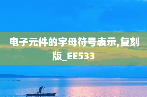 电子元件的字母符号表示,复刻版_EE533