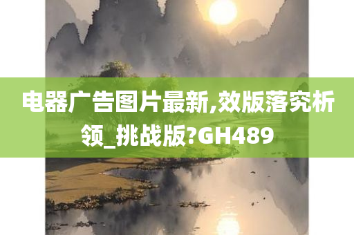 电器广告图片最新,效版落究析领_挑战版?GH489